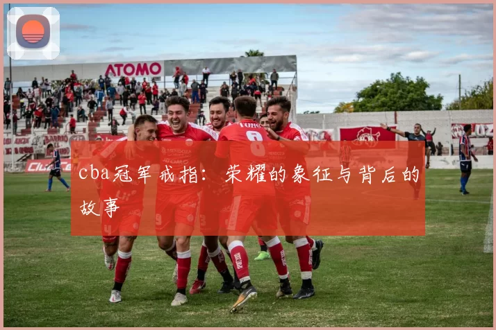 cba冠军戒指：荣耀的象征与背后的故事